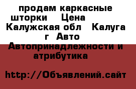 продам каркасные шторки. › Цена ­ 2 500 - Калужская обл., Калуга г. Авто » Автопринадлежности и атрибутика   